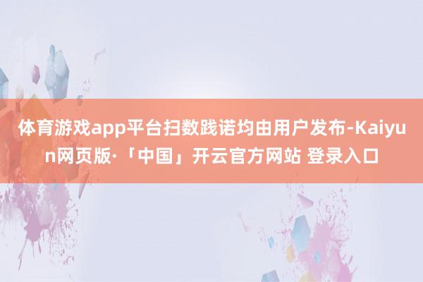 体育游戏app平台扫数践诺均由用户发布-Kaiyun网页版·「中国」开云官方网站 登录入口