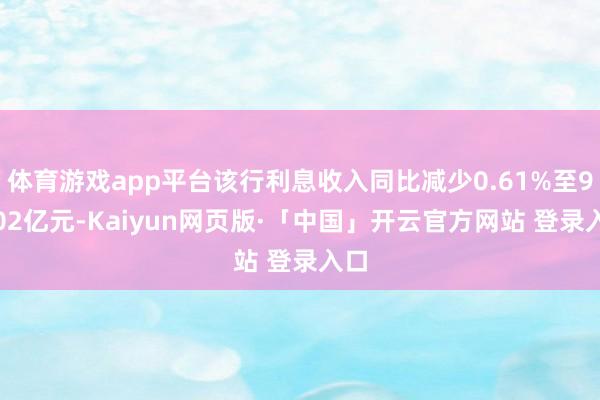 体育游戏app平台该行利息收入同比减少0.61%至93.02亿元-Kaiyun网页版·「中国」开云官方网站 登录入口