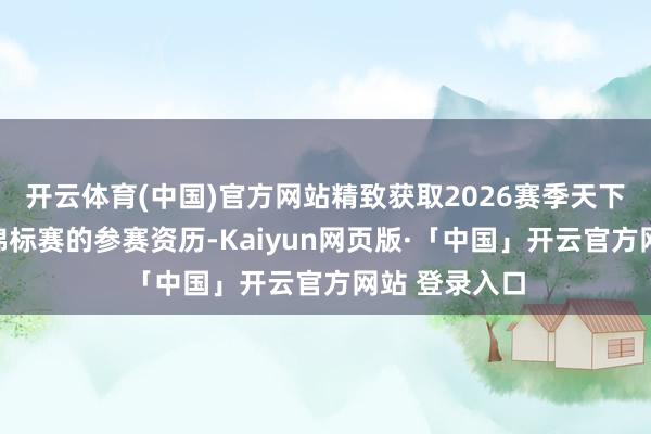 开云体育(中国)官方网站精致获取2026赛季天下一级方程式锦标赛的参赛资历-Kaiyun网页版·「中国」开云官方网站 登录入口
