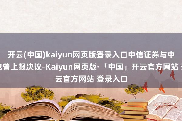 开云(中国)kaiyun网页版登录入口中信证券与中金公司也曾上报决议-Kaiyun网页版·「中国」开云官方网站 登录入口