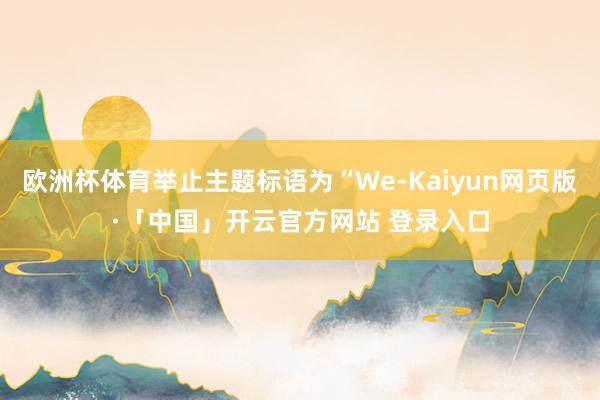 欧洲杯体育举止主题标语为“We-Kaiyun网页版·「中国」开云官方网站 登录入口