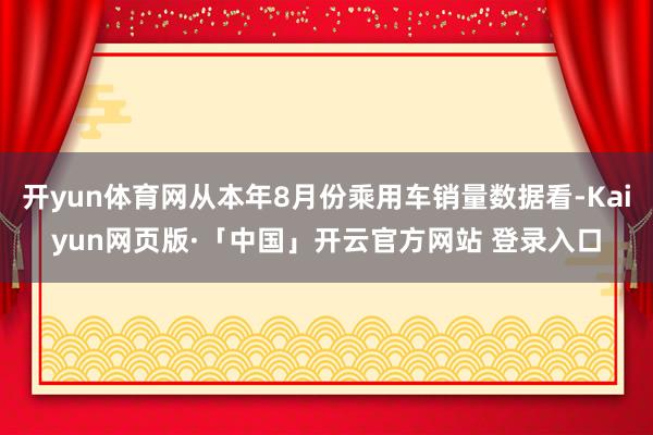 开yun体育网从本年8月份乘用车销量数据看-Kaiyun网页版·「中国」开云官方网站 登录入口