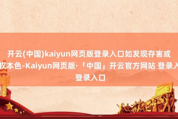 开云(中国)kaiyun网页版登录入口如发现存害或侵权本色-Kaiyun网页版·「中国」开云官方网站 登录入口