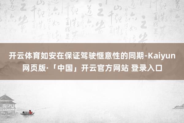 开云体育如安在保证驾驶惬意性的同期-Kaiyun网页版·「中国」开云官方网站 登录入口