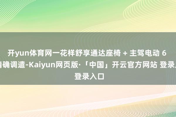 开yun体育网一花样舒享通达座椅 + 主驾电动 6 向精确调遣-Kaiyun网页版·「中国」开云官方网站 登录入口
