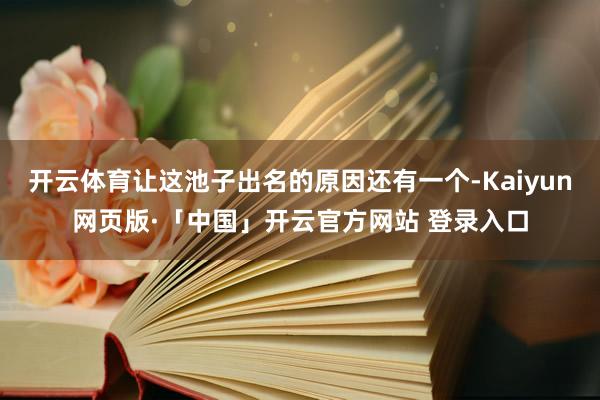 开云体育让这池子出名的原因还有一个-Kaiyun网页版·「中国」开云官方网站 登录入口