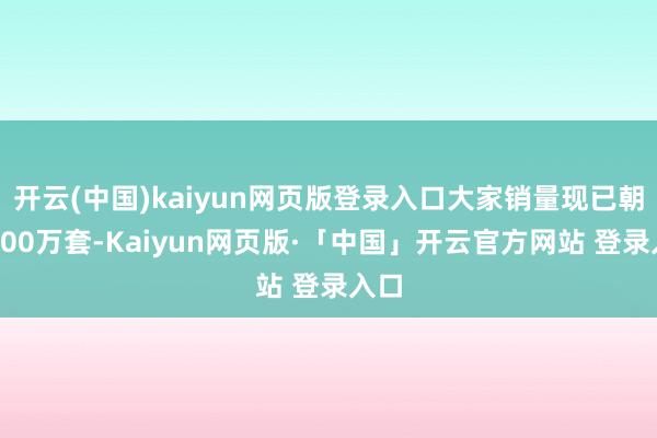 开云(中国)kaiyun网页版登录入口大家销量现已朝上200万套-Kaiyun网页版·「中国」开云官方网站 登录入口