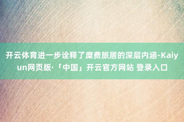 开云体育进一步诠释了糜费旅居的深层内涵-Kaiyun网页版·「中国」开云官方网站 登录入口