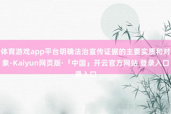 体育游戏app平台明确法治宣传证据的主要实质和对象-Kaiyun网页版·「中国」开云官方网站 登录入口