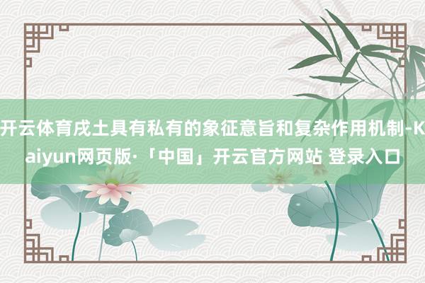 开云体育戌土具有私有的象征意旨和复杂作用机制-Kaiyun网页版·「中国」开云官方网站 登录入口