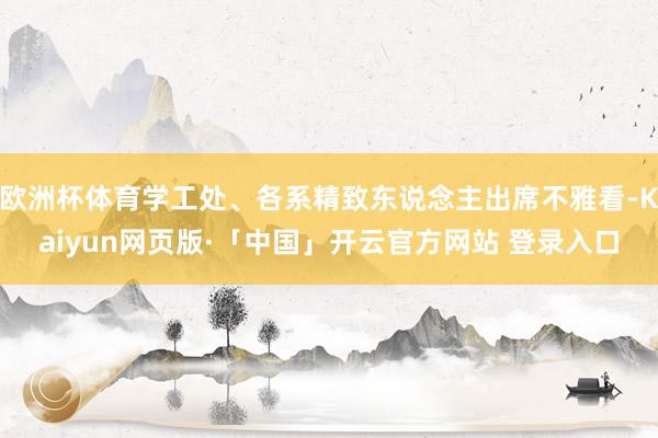 欧洲杯体育学工处、各系精致东说念主出席不雅看-Kaiyun网页版·「中国」开云官方网站 登录入口