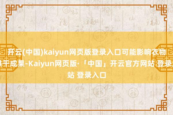 开云(中国)kaiyun网页版登录入口可能影响衣物的烘干成果-Kaiyun网页版·「中国」开云官方网站 登录入口