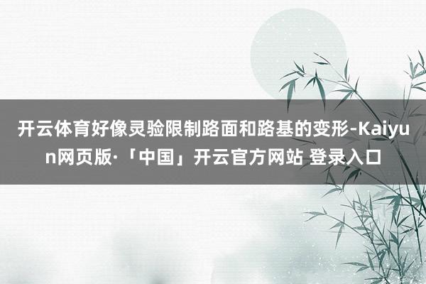 开云体育好像灵验限制路面和路基的变形-Kaiyun网页版·「中国」开云官方网站 登录入口