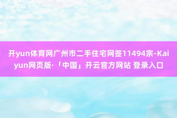 开yun体育网广州市二手住宅网签11494宗-Kaiyun网页版·「中国」开云官方网站 登录入口