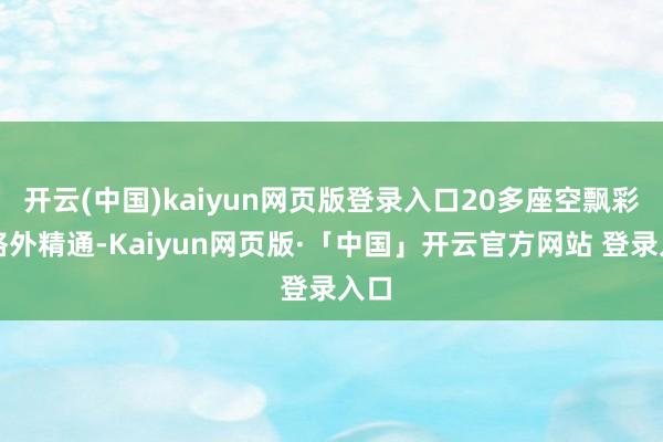 开云(中国)kaiyun网页版登录入口20多座空飘彩球格外精通-Kaiyun网页版·「中国」开云官方网站 登录入口