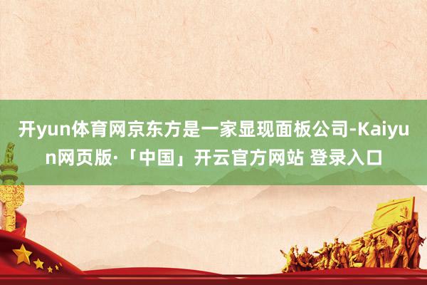 开yun体育网京东方是一家显现面板公司-Kaiyun网页版·「中国」开云官方网站 登录入口