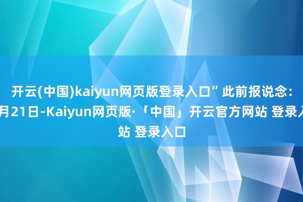 开云(中国)kaiyun网页版登录入口”此前报说念：12月21日-Kaiyun网页版·「中国」开云官方网站 登录入口