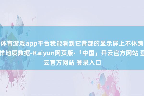 体育游戏app平台我能看到它背部的显示屏上不休跨越着多样地质数据-Kaiyun网页版·「中国」开云官方网站 登录入口