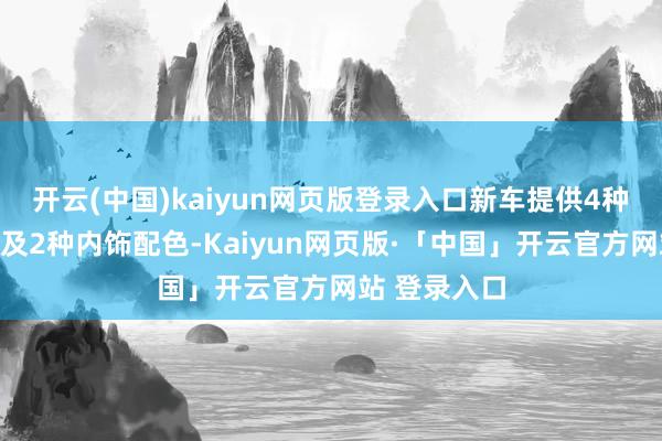 开云(中国)kaiyun网页版登录入口新车提供4种外不雅神志及2种内饰配色-Kaiyun网页版·「中国」开云官方网站 登录入口
