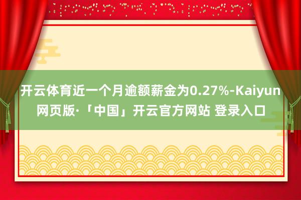 开云体育近一个月逾额薪金为0.27%-Kaiyun网页版·「中国」开云官方网站 登录入口