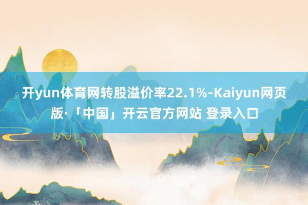 开yun体育网转股溢价率22.1%-Kaiyun网页版·「中国」开云官方网站 登录入口