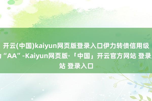 开云(中国)kaiyun网页版登录入口伊力转债信用级别为“AA”-Kaiyun网页版·「中国」开云官方网站 登录入口
